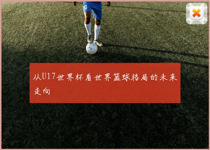 从U17世界杯看世界篮球格局的未来走向