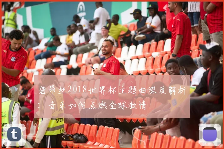 碧昂丝2018世界杯主题曲深度解析：音乐如何点燃全球激情
